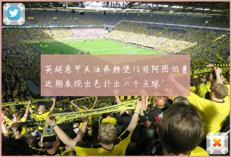 英超意甲关注弗赖堡门将阿图伯鲁近期表现出色扑出六个点球