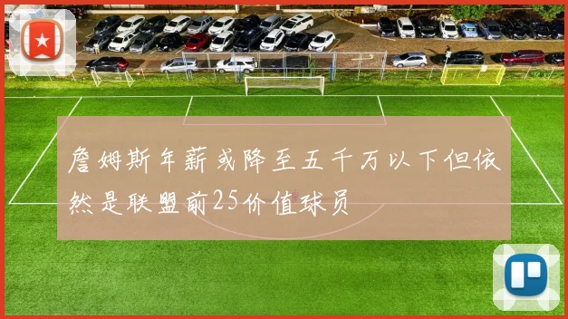 詹姆斯年薪或降至五千万以下但依然是联盟前25价值球员