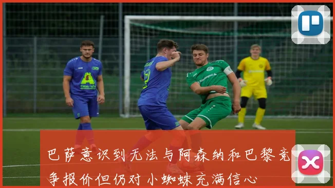 巴萨意识到无法与阿森纳和巴黎竞争报价但仍对小蜘蛛充满信心