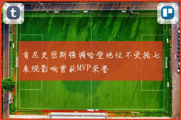肯尼史密斯强调哈登地位不受抢七表现影响曾获MVP荣誉
