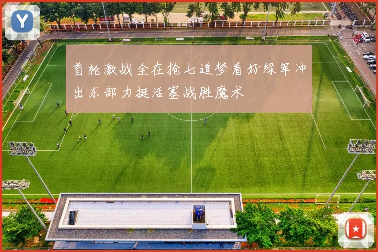 首轮激战全在抢七追梦看好绿军冲出东部力挺活塞战胜魔术