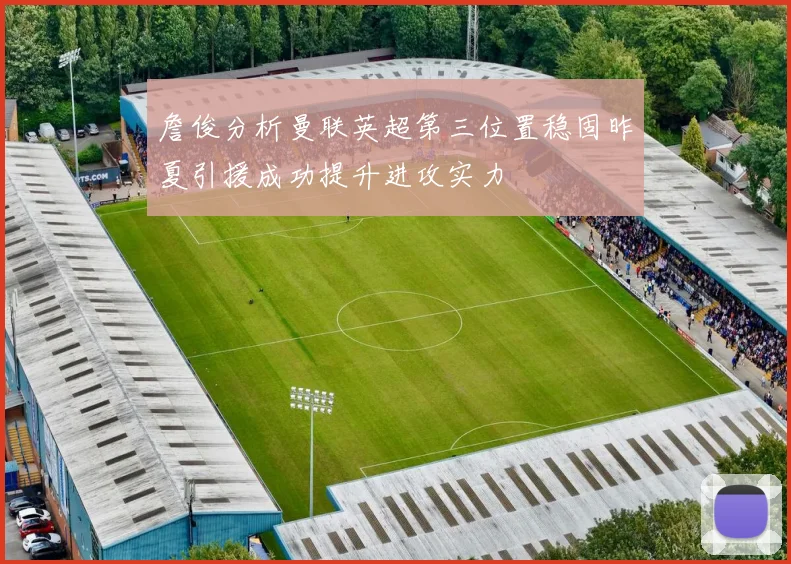 詹俊分析曼联英超第三位置稳固昨夏引援成功提升进攻实力