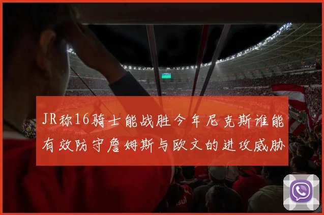 JR称16骑士能战胜今年尼克斯谁能有效防守詹姆斯与欧文的进攻威胁