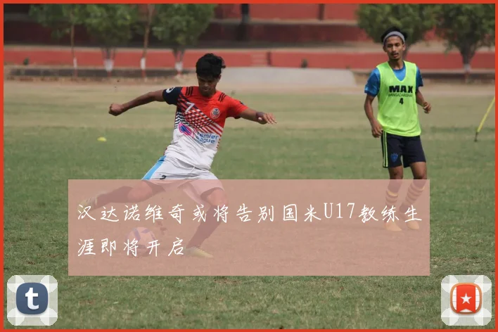 汉达诺维奇或将告别国米U17教练生涯即将开启