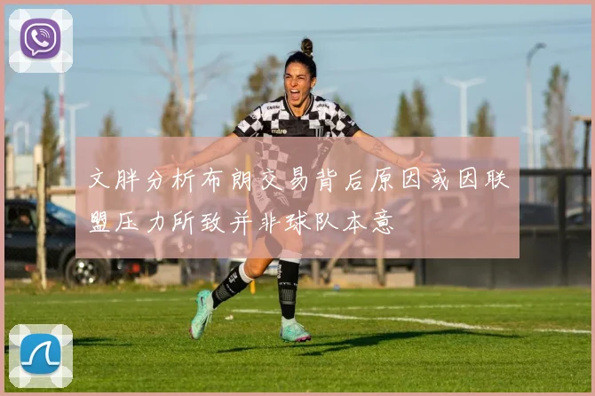 文胖分析布朗交易背后原因或因联盟压力所致并非球队本意